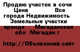 Продаю участок в сочи › Цена ­ 700 000 - Все города Недвижимость » Земельные участки аренда   . Магаданская обл.,Магадан г.